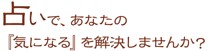 占いで、あなたの『気になる』を解決しませんか？